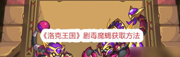 刀塔传奇剧毒获得方法是什么？解析攻略详细步骤？