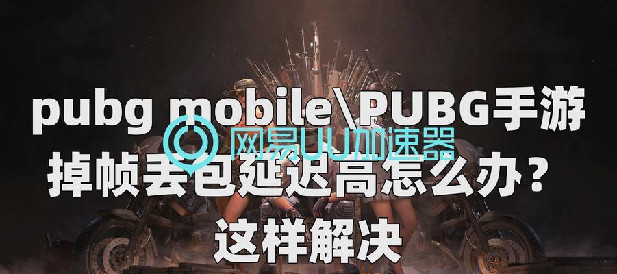 绝地求生卡顿问题如何解决？如何提高绝地求生游戏体验？